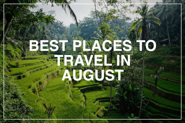 Best Places to Travel in August 2025: Top Destinations for Every Traveler